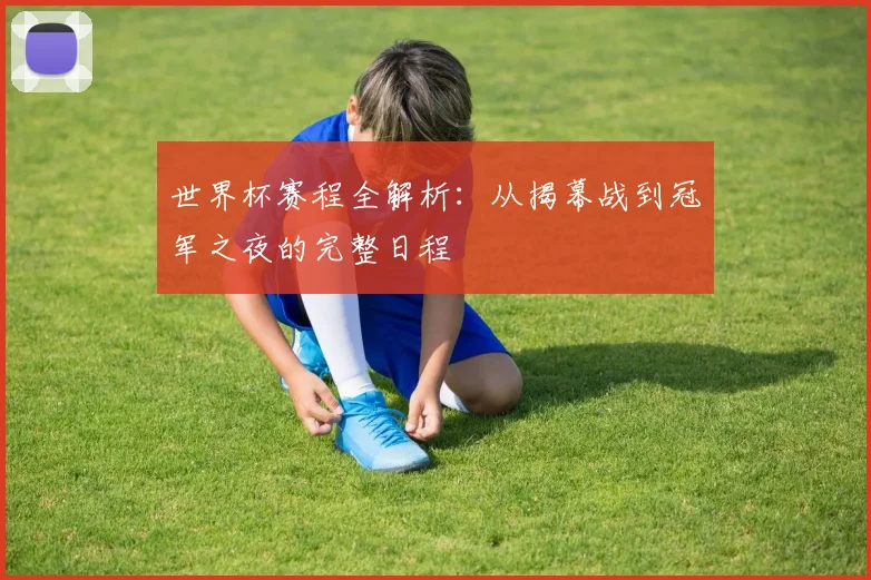 世界杯赛程全解析：从揭幕战到冠军之夜的完整日程