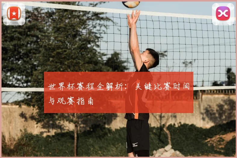 世界杯赛程全解析：关键比赛时间与观赛指南