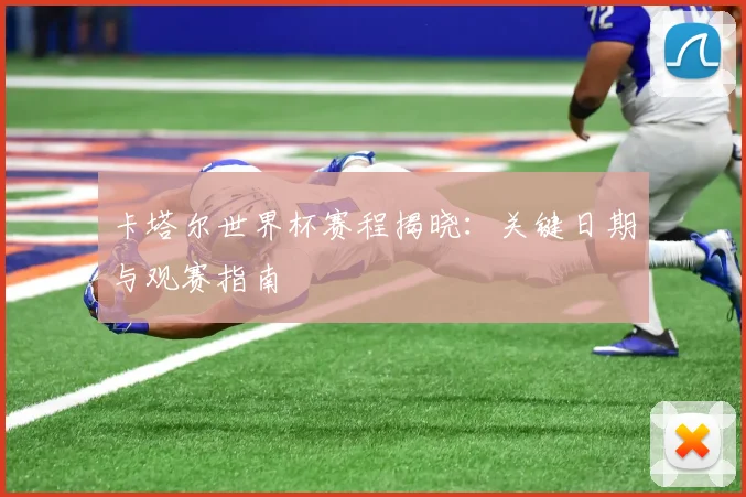卡塔尔世界杯赛程揭晓：关键日期与观赛指南