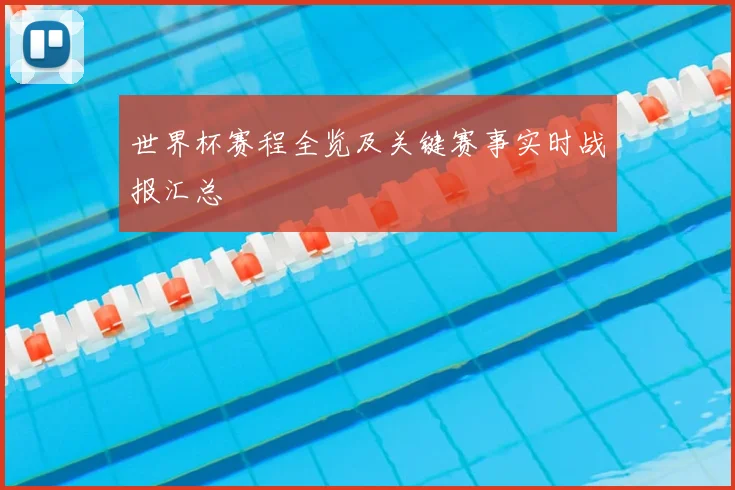 世界杯赛程全览及关键赛事实时战报汇总