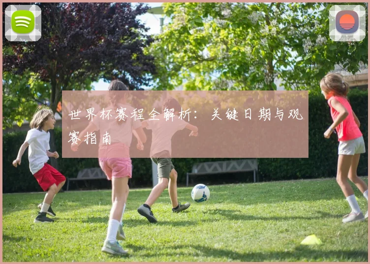 世界杯赛程全解析：关键日期与观赛指南