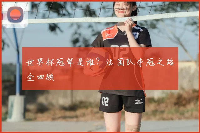 世界杯冠军是谁?法国队夺冠之路全回顾