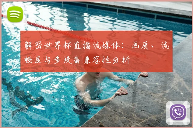 解密世界杯直播流媒体:画质、流畅度与多设备兼容性分析