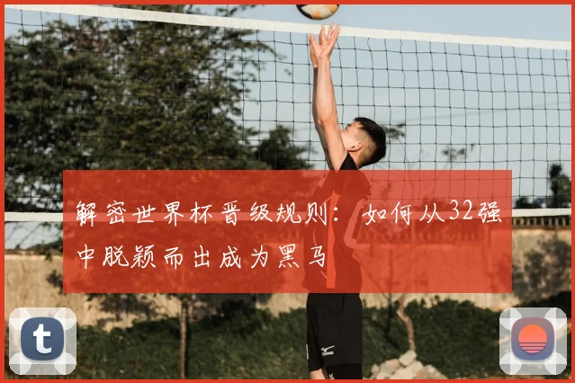 解密世界杯晋级规则：如何从32强中脱颖而出成为黑马