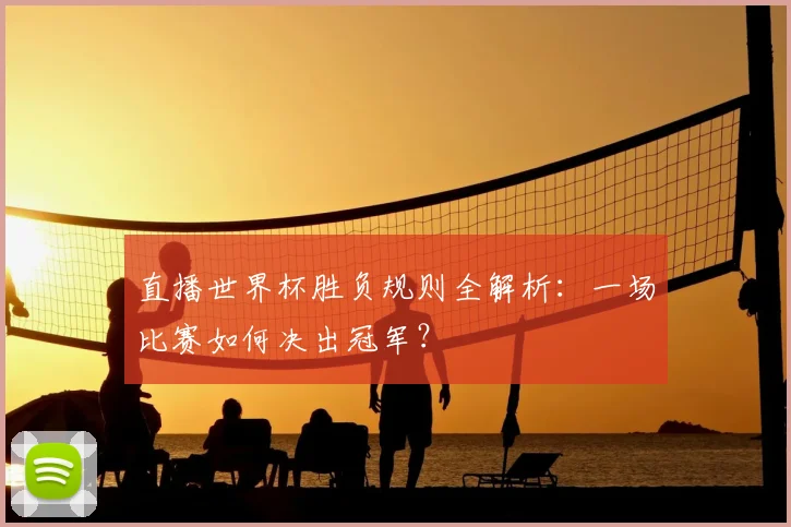 直播世界杯胜负规则全解析:一场比赛如何决出冠军?