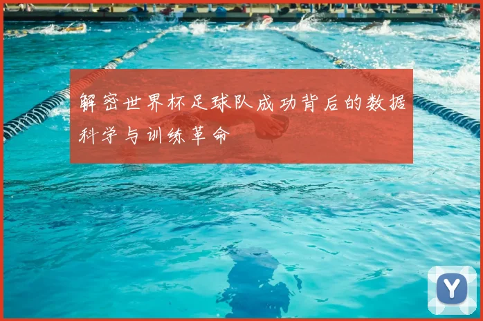 解密世界杯足球队成功背后的数据科学与训练革命