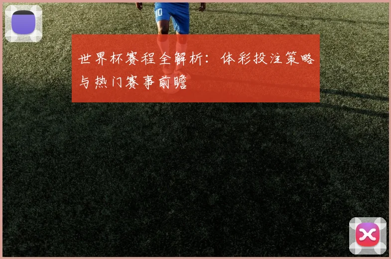 世界杯赛程全解析：体彩投注策略与热门赛事前瞻