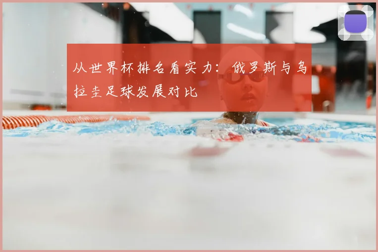 从世界杯排名看实力:俄罗斯与乌拉圭足球发展对比