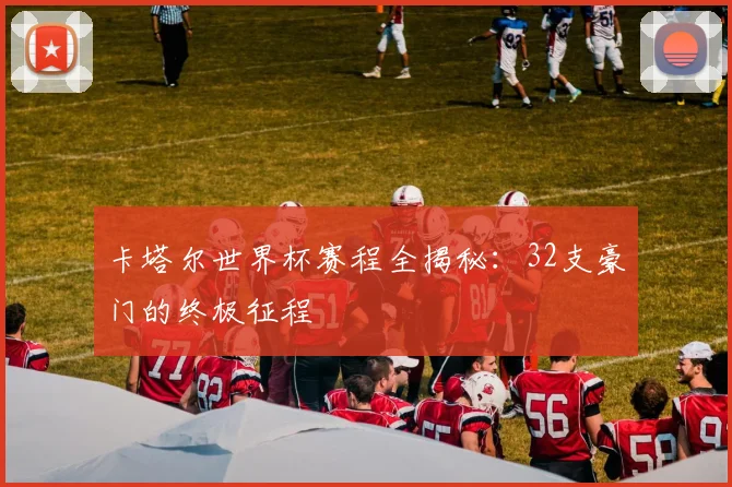 卡塔尔世界杯赛程全揭秘：32支豪门的终极征程