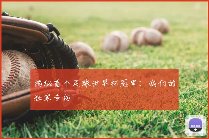 揭秘首个足球世界杯冠军：我们的独家专访