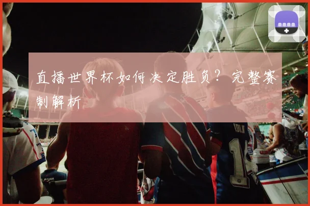 直播世界杯如何决定胜负?完整赛制解析
